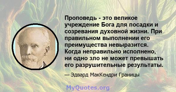 Проповедь - это великое учреждение Бога для посадки и созревания духовной жизни. При правильном выполнении его преимущества невыразится. Когда неправильно исполнено, ни одно зло не может превышать его разрушительные