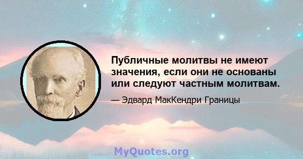 Публичные молитвы не имеют значения, если они не основаны или следуют частным молитвам.