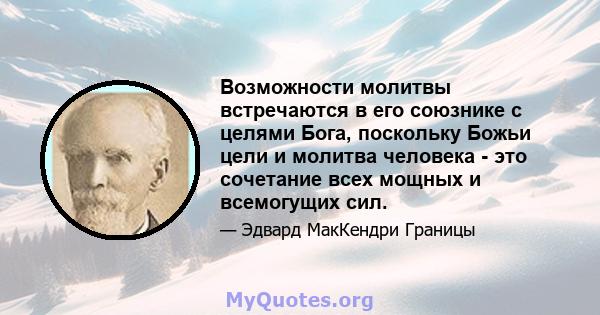 Возможности молитвы встречаются в его союзнике с целями Бога, поскольку Божьи цели и молитва человека - это сочетание всех мощных и всемогущих сил.