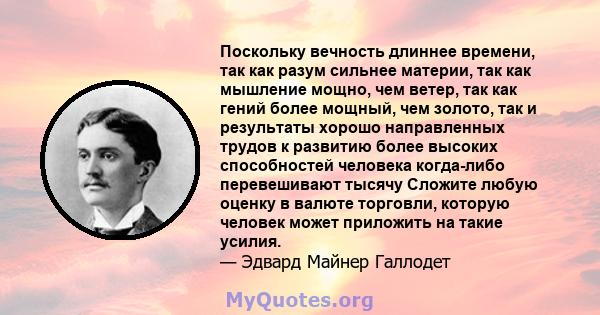 Поскольку вечность длиннее времени, так как разум сильнее материи, так как мышление мощно, чем ветер, так как гений более мощный, чем золото, так и результаты хорошо направленных трудов к развитию более высоких