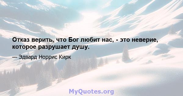 Отказ верить, что Бог любит нас, - это неверие, которое разрушает душу.