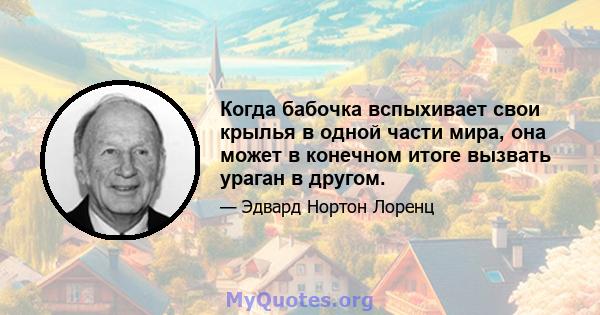 Когда бабочка вспыхивает свои крылья в одной части мира, она может в конечном итоге вызвать ураган в другом.