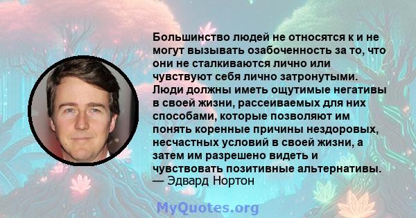 Большинство людей не относятся к и не могут вызывать озабоченность за то, что они не сталкиваются лично или чувствуют себя лично затронутыми. Люди должны иметь ощутимые негативы в своей жизни, рассеиваемых для них