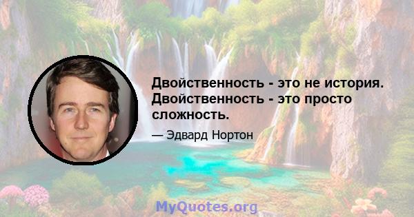 Двойственность - это не история. Двойственность - это просто сложность.