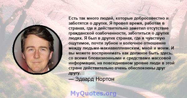 Есть так много людей, которые добросовестно и заботятся о других. Я провел время, работая в странах, где я действительно заметил отсутствие гражданской озабоченности, заботиться о других людях. Я был в других странах,