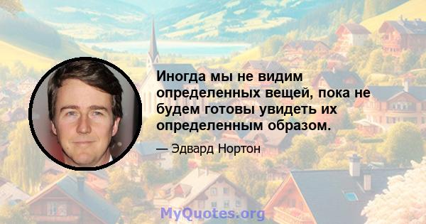 Иногда мы не видим определенных вещей, пока не будем готовы увидеть их определенным образом.