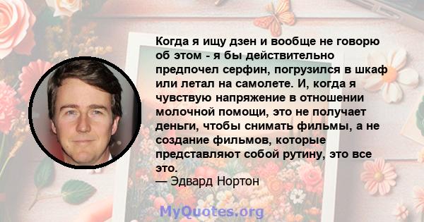 Когда я ищу дзен и вообще не говорю об этом - я бы действительно предпочел серфин, погрузился в шкаф или летал на самолете. И, когда я чувствую напряжение в отношении молочной помощи, это не получает деньги, чтобы