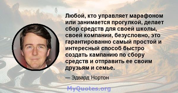 Любой, кто управляет марафоном или занимается прогулкой, делает сбор средств для своей школы, своей компании, безусловно, это гарантированно самый простой и интересный способ быстро создать кампанию по сбору средств и