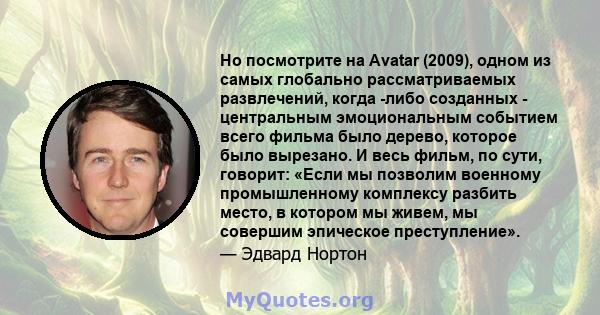 Но посмотрите на Avatar (2009), одном из самых глобально рассматриваемых развлечений, когда -либо созданных - центральным эмоциональным событием всего фильма было дерево, которое было вырезано. И весь фильм, по сути,