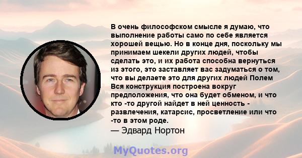 В очень философском смысле я думаю, что выполнение работы само по себе является хорошей вещью. Но в конце дня, поскольку мы принимаем шекели других людей, чтобы сделать это, и их работа способна вернуться из этого, это