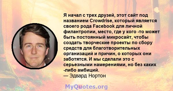 Я начал с трех друзей, этот сайт под названием Crowdrise, который является своего рода Facebook для личной филантропии, место, где у кого -то может быть постоянный микросайт, чтобы создать творческие проекты по сбору