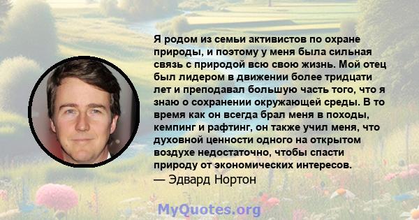 Я родом из семьи активистов по охране природы, и поэтому у меня была сильная связь с природой всю свою жизнь. Мой отец был лидером в движении более тридцати лет и преподавал большую часть того, что я знаю о сохранении