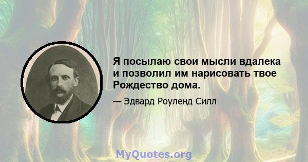 Я посылаю свои мысли вдалека и позволил им нарисовать твое Рождество дома.