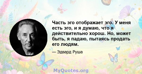 Часть эго отображает эго. У меня есть эго, и я думаю, что я действительно хорош. Но, может быть, я падаю, пытаясь продать его людям.