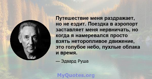 Путешествие меня раздражает, но не ездит. Поездка в аэропорт заставляет меня нервничать, но когда я намеревался просто взять неторопливое движение, это голубое небо, пухлые облака и время.