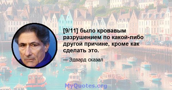 [9/11] было кровавым разрушением по какой-либо другой причине, кроме как сделать это.