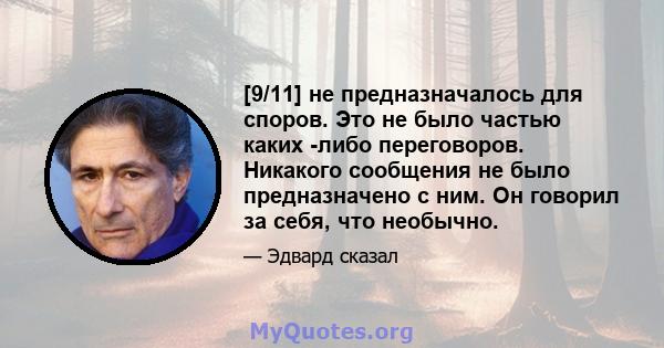 [9/11] не предназначалось для споров. Это не было частью каких -либо переговоров. Никакого сообщения не было предназначено с ним. Он говорил за себя, что необычно.