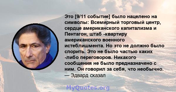 Это [9/11 событие] было нацелено на символы: Всемирный торговый центр, сердце американского капитализма и Пентагон, штаб -квартиру американского военного истеблишмента. Но это не должно было спорить. Это не было частью