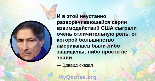 И в этой неустанно разворачивающейся серии взаимодействий США сыграли очень отличительную роль, от которой большинство американцев были либо защищены, либо просто не знали.