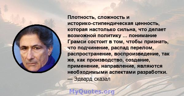 Плотность, сложность и историко-стипендическая ценность, которая настолько сильна, что делает возможной политику ... понимание Грамси состоит в том, чтобы признать, что подчинение, распад перелом, распространение,