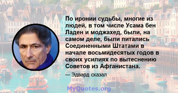 По иронии судьбы, многие из людей, в том числе Усама бен Ладен и моджахед, были, на самом деле, были питались Соединенными Штатами в начале восьмидесятых годов в своих усилиях по вытеснению Советов из Афганистана.