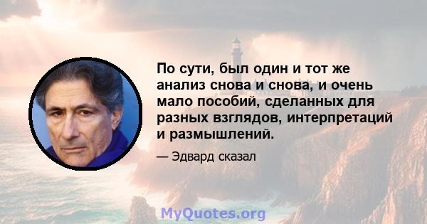 По сути, был один и тот же анализ снова и снова, и очень мало пособий, сделанных для разных взглядов, интерпретаций и размышлений.