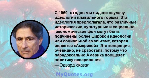 С 1960 -х годов мы видели неудачу идеологии плавильного горшка. Эта идеология предполагала, что различные исторические, культурные и социально -экономические фон могут быть подчинены более широкой идеологии или