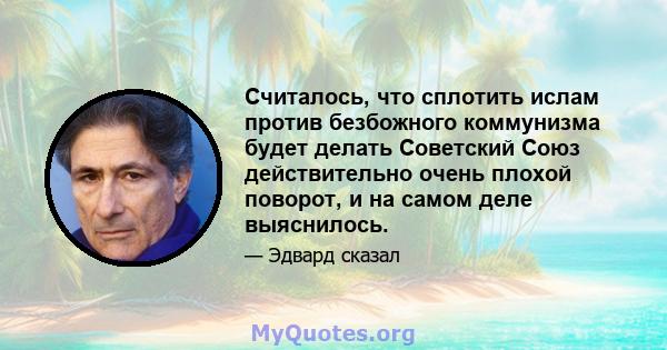 Считалось, что сплотить ислам против безбожного коммунизма будет делать Советский Союз действительно очень плохой поворот, и на самом деле выяснилось.