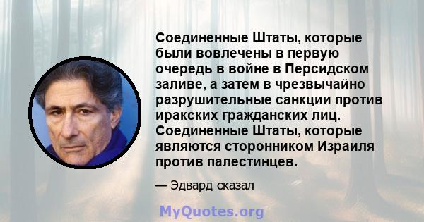 Соединенные Штаты, которые были вовлечены в первую очередь в войне в Персидском заливе, а затем в чрезвычайно разрушительные санкции против иракских гражданских лиц. Соединенные Штаты, которые являются сторонником