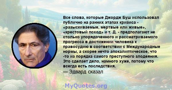 Все слова, которые Джордж Буш использовал публично на ранних этапах кризиса - «разыскиваемые, мертвые или живые», «крестовый поход» и т. Д. - предполагают не столько упорядоченного и рассматриваемого прогресса в