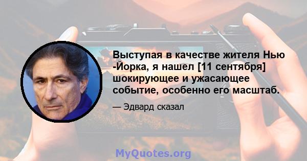 Выступая в качестве жителя Нью -Йорка, я нашел [11 сентября] шокирующее и ужасающее событие, особенно его масштаб.