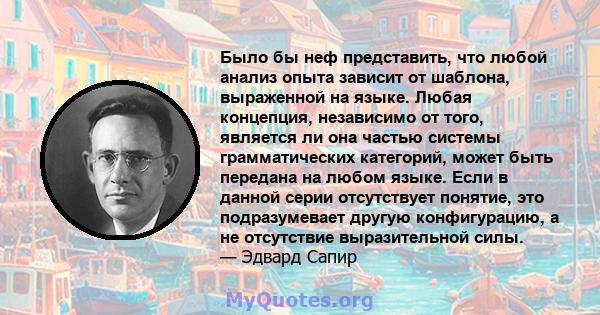 Было бы неф представить, что любой анализ опыта зависит от шаблона, выраженной на языке. Любая концепция, независимо от того, является ли она частью системы грамматических категорий, может быть передана на любом языке.