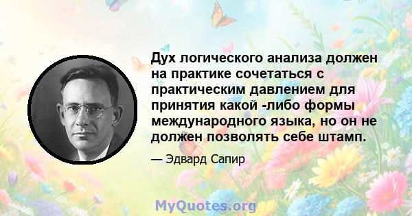 Дух логического анализа должен на практике сочетаться с практическим давлением для принятия какой -либо формы международного языка, но он не должен позволять себе штамп.