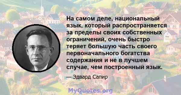 На самом деле, национальный язык, который распространяется за пределы своих собственных ограничений, очень быстро теряет большую часть своего первоначального богатства содержания и не в лучшем случае, чем построенный