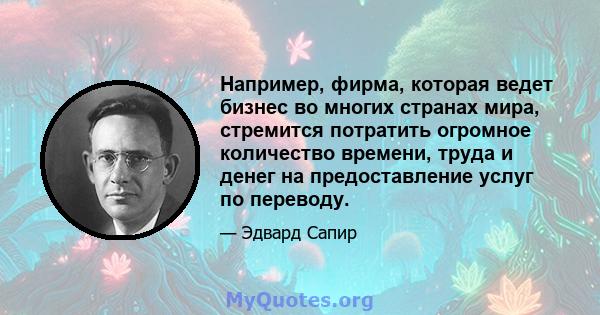 Например, фирма, которая ведет бизнес во многих странах мира, стремится потратить огромное количество времени, труда и денег на предоставление услуг по переводу.