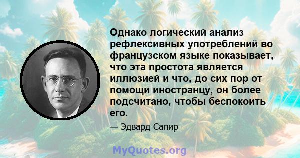 Однако логический анализ рефлексивных употреблений во французском языке показывает, что эта простота является иллюзией и что, до сих пор от помощи иностранцу, он более подсчитано, чтобы беспокоить его.