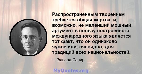 Распространенным творением требуется общая жертва, и, возможно, не малейший мощный аргумент в пользу построенного международного языка является тот факт, что он одинаково чужое или, очевидно, для традиций всех