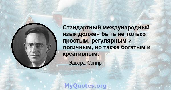 Стандартный международный язык должен быть не только простым, регулярным и логичным, но также богатым и креативным.