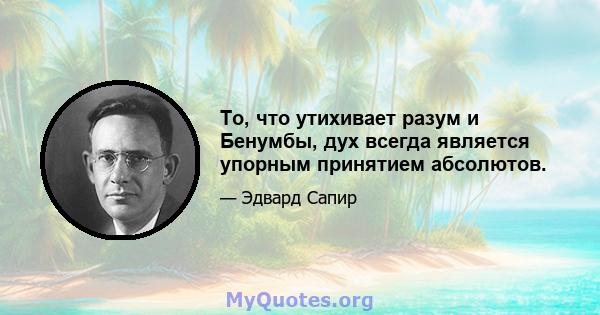 То, что утихивает разум и Бенумбы, дух всегда является упорным принятием абсолютов.