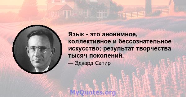 Язык - это анонимное, коллективное и бессознательное искусство; результат творчества тысяч поколений.