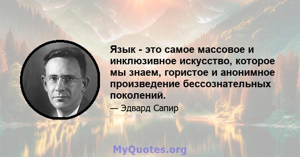 Язык - это самое массовое и инклюзивное искусство, которое мы знаем, гористое и анонимное произведение бессознательных поколений.