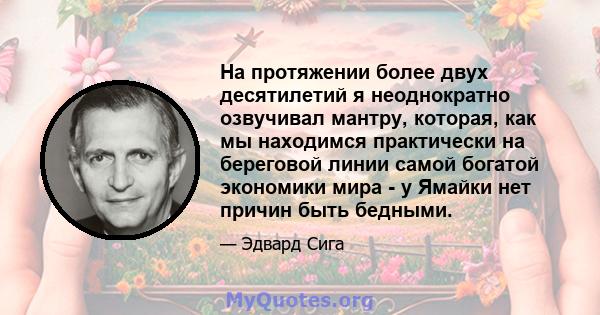 На протяжении более двух десятилетий я неоднократно озвучивал мантру, которая, как мы находимся практически на береговой линии самой богатой экономики мира - у Ямайки нет причин быть бедными.