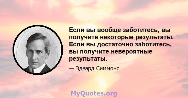 Если вы вообще заботитесь, вы получите некоторые результаты. Если вы достаточно заботитесь, вы получите невероятные результаты.