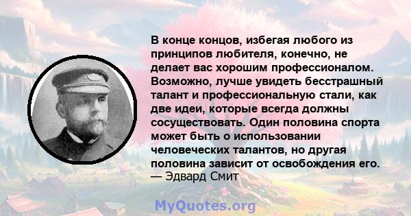 В конце концов, избегая любого из принципов любителя, конечно, не делает вас хорошим профессионалом. Возможно, лучше увидеть бесстрашный талант и профессиональную стали, как две идеи, которые всегда должны