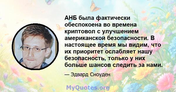 АНБ была фактически обеспокоена во времена криптовол с улучшением американской безопасности. В настоящее время мы видим, что их приоритет ослабляет нашу безопасность, только у них больше шансов следить за нами.