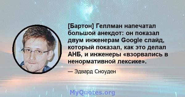 [Бартон] Геллман напечатал большой анекдот: он показал двум инженерам Google слайд, который показал, как это делал АНБ, и инженеры «взорвались в ненормативной лексике».