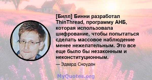 [Билл] Бинни разработал ThinThread, программу АНБ, которая использовала шифрование, чтобы попытаться сделать массовое наблюдение менее нежелательным. Это все еще было бы незаконным и неконституционным.