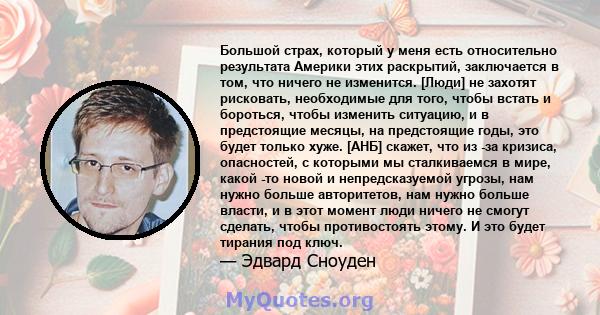 Большой страх, который у меня есть относительно результата Америки этих раскрытий, заключается в том, что ничего не изменится. [Люди] не захотят рисковать, необходимые для того, чтобы встать и бороться, чтобы изменить