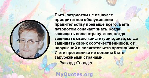 Быть патриотом не означает приоритетное обслуживание правительству превыше всего. Быть патриотом означает знать, когда защищать свою страну, зная, когда защищать свою конституцию, зная, когда защищать своих