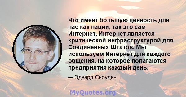 Что имеет большую ценность для нас как нации, так это сам Интернет. Интернет является критической инфраструктурой для Соединенных Штатов. Мы используем Интернет для каждого общения, на которое полагаются предприятия